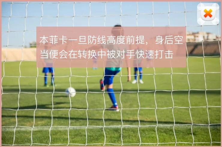 本菲卡一旦防线高度前提,身后空当便会在转换中被对手快速打击