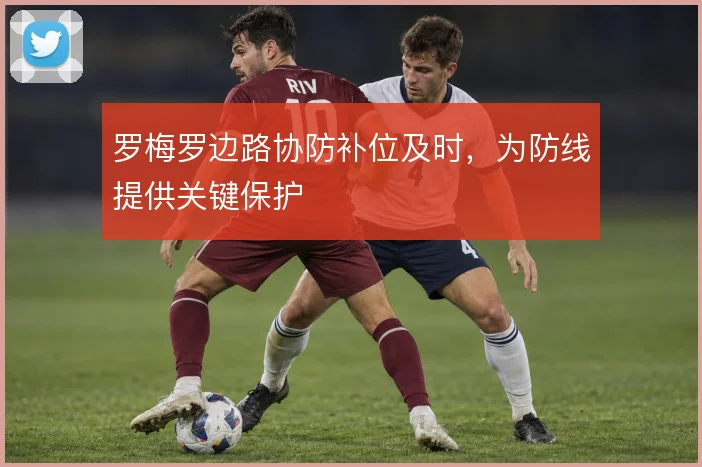 罗梅罗边路协防补位及时,为防线提供关键保护