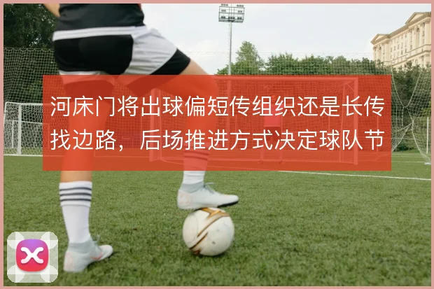 河床门将出球偏短传组织还是长传找边路,后场推进方式决定球队节奏