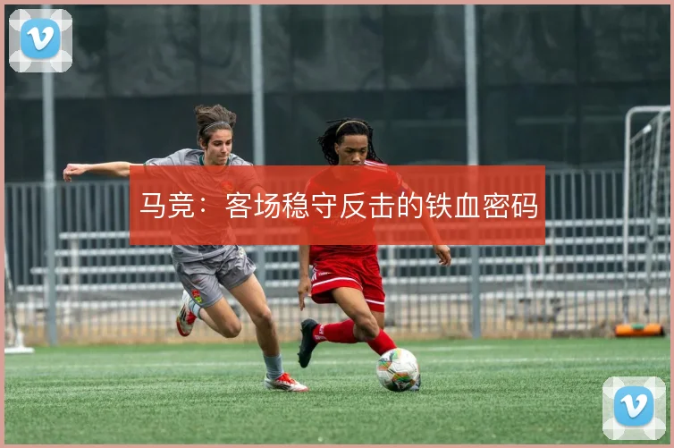 马竞：客场稳守反击的铁血密码