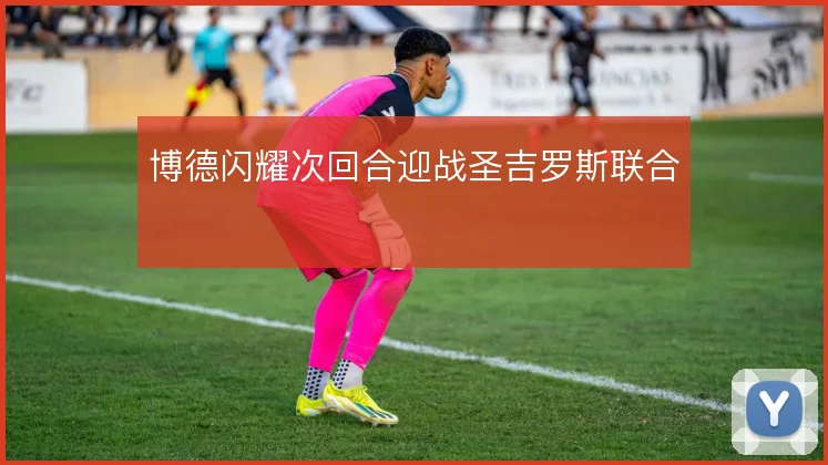 博德闪耀次回合迎战圣吉罗斯联合