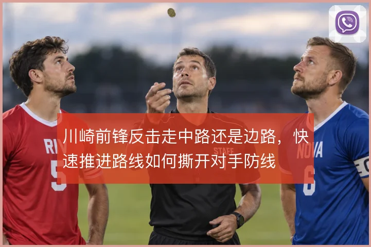 川崎前锋反击走中路还是边路,快速推进路线如何撕开对手防线