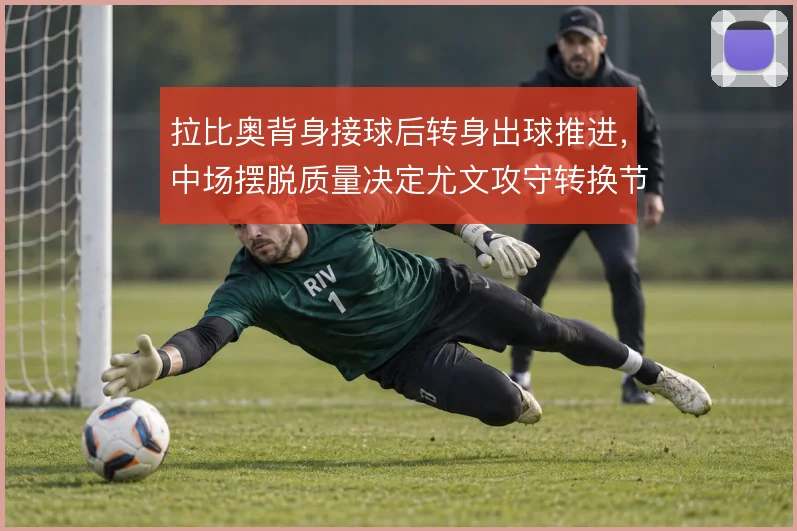 拉比奥背身接球后转身出球推进,中场摆脱质量决定尤文攻守转换节奏