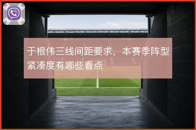 于根伟三线间距要求，本赛季阵型紧凑度有哪些看点