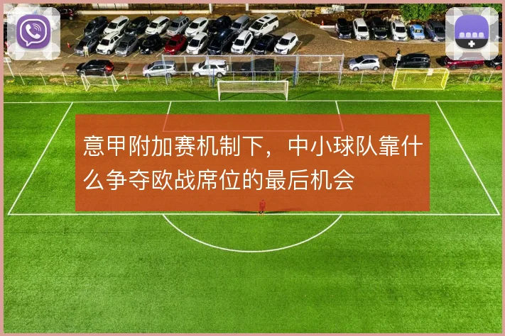 意甲附加赛机制下,中小球队靠什么争夺欧战席位的最后机会