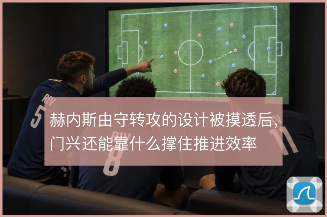赫内斯由守转攻的设计被摸透后，门兴还能靠什么撑住推进效率