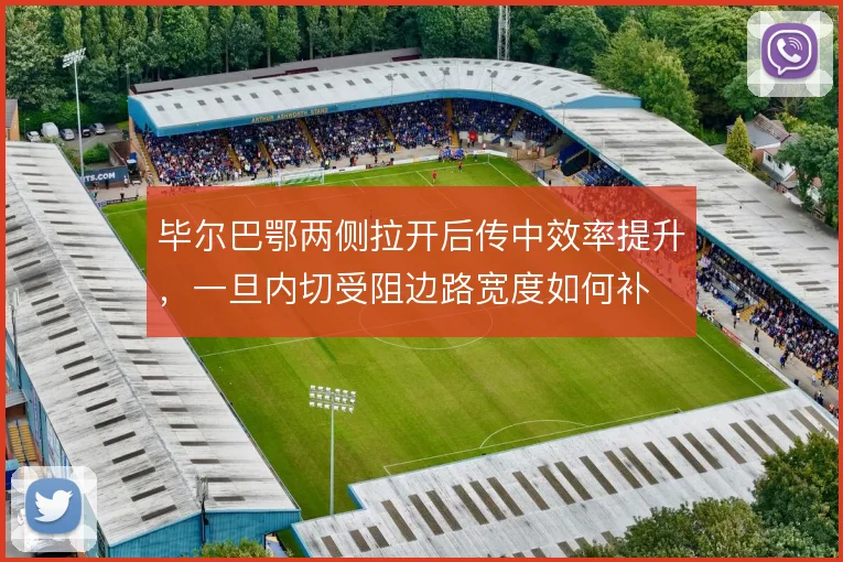 毕尔巴鄂两侧拉开后传中效率提升，一旦内切受阻边路宽度如何补