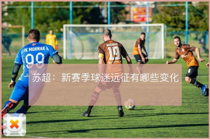 苏超:新赛季球迷远征有哪些变化