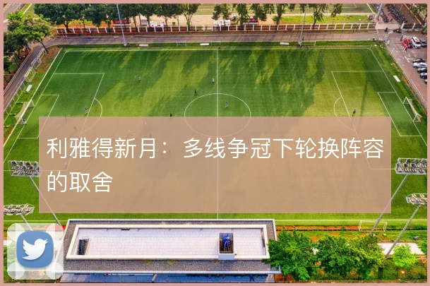 利雅得新月：多线争冠下轮换阵容的取舍