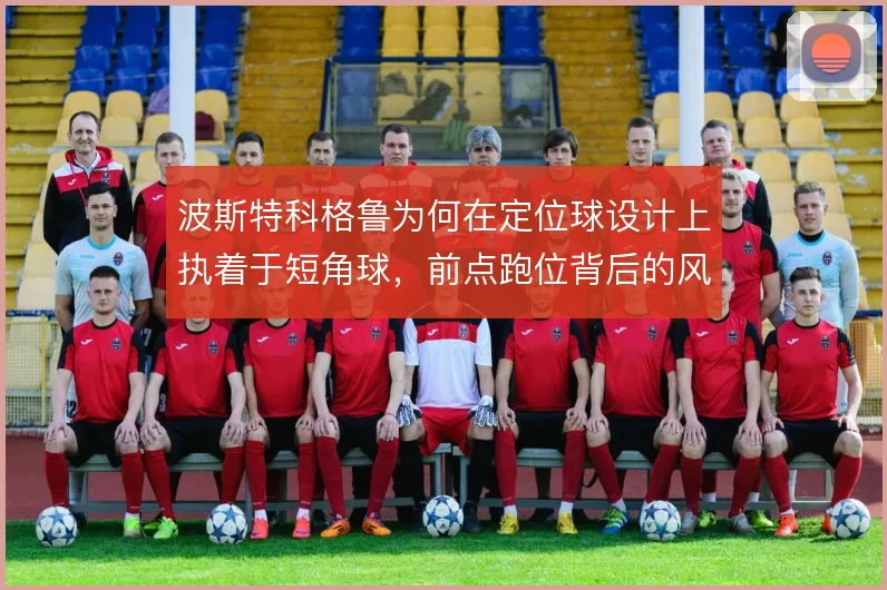 波斯特科格鲁为何在定位球设计上执着于短角球，前点跑位背后的风险考量