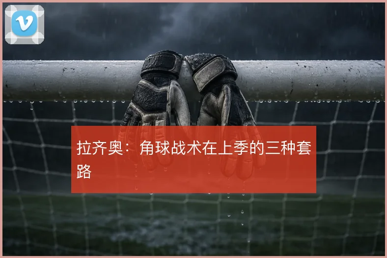 拉齐奥：角球战术在上季的三种套路