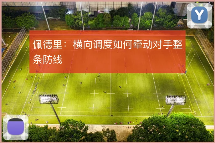 佩德里：横向调度如何牵动对手整条防线
