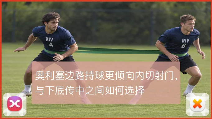奥利塞边路持球更倾向内切射门,与下底传中之间如何选择