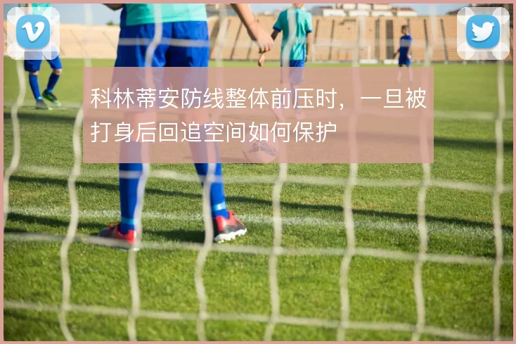 科林蒂安防线整体前压时，一旦被打身后回追空间如何保护