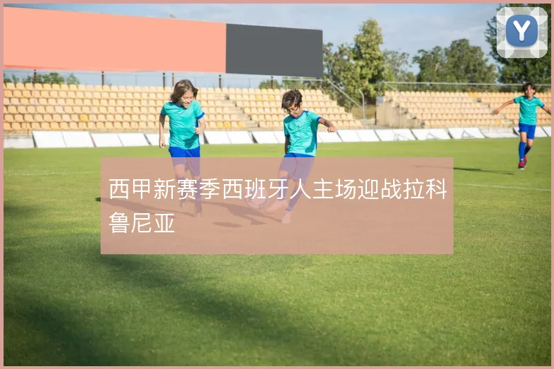 西甲新赛季西班牙人主场迎战拉科鲁尼亚