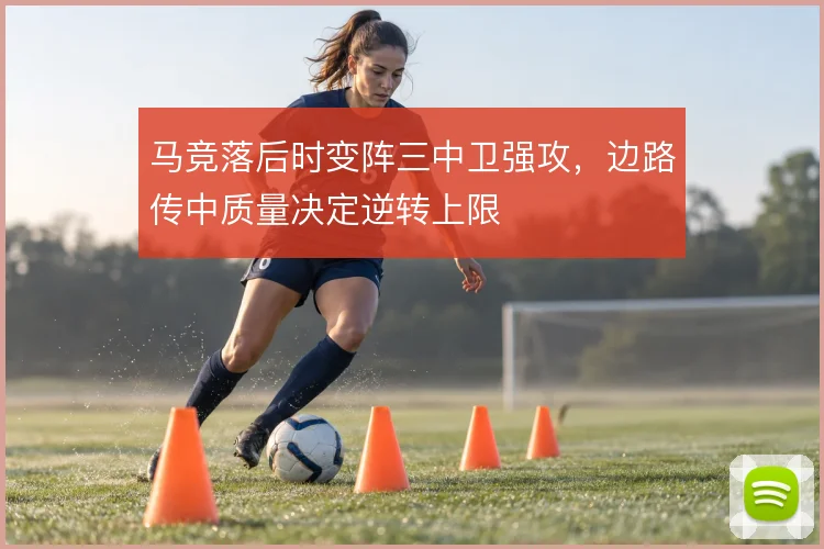 马竞落后时变阵三中卫强攻，边路传中质量决定逆转上限