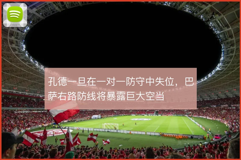孔德一旦在一对一防守中失位,巴萨右路防线将暴露巨大空当