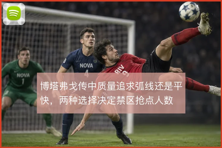 博塔弗戈传中质量追求弧线还是平快，两种选择决定禁区抢点人数