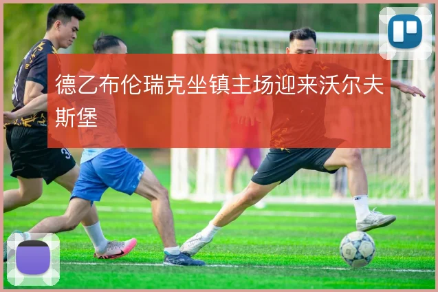 德乙布伦瑞克坐镇主场迎来沃尔夫斯堡