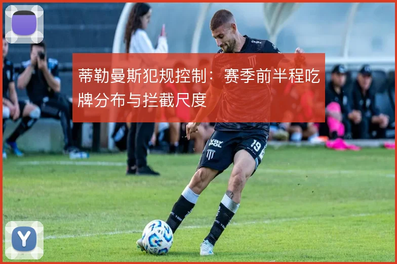 蒂勒曼斯犯规控制：赛季前半程吃牌分布与拦截尺度