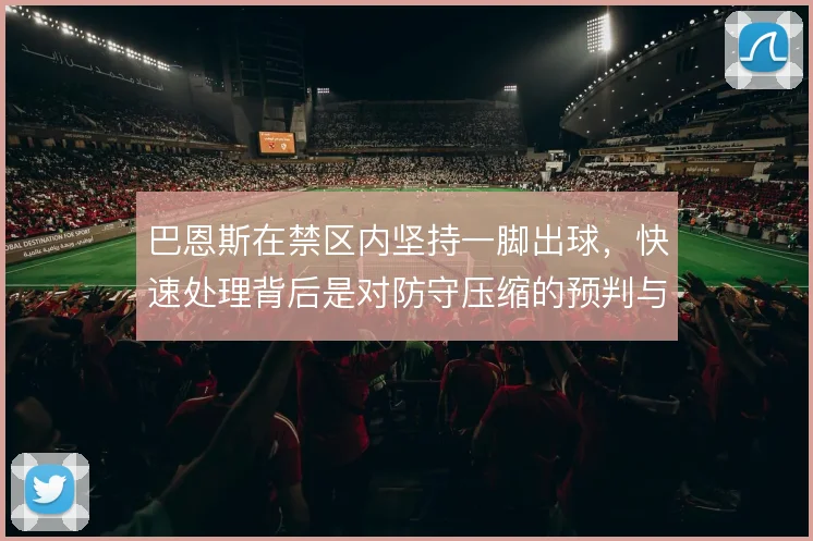 巴恩斯在禁区内坚持一脚出球,快速处理背后是对防守压缩的预判与规避