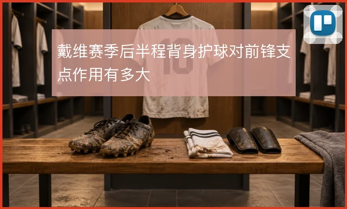 戴维赛季后半程背身护球对前锋支点作用有多大