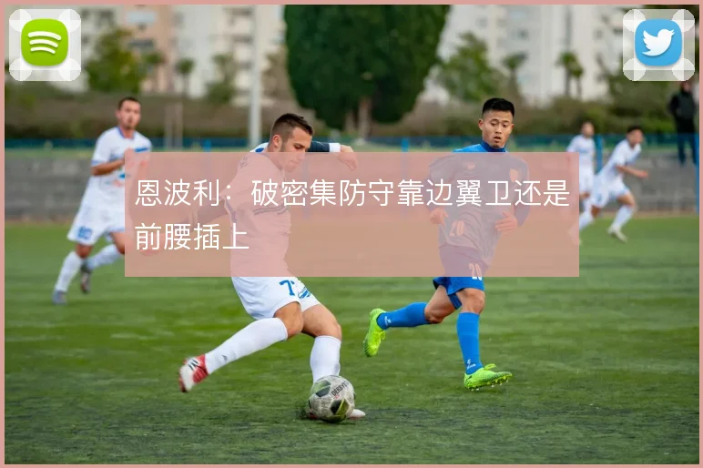 恩波利:破密集防守靠边翼卫还是前腰插上