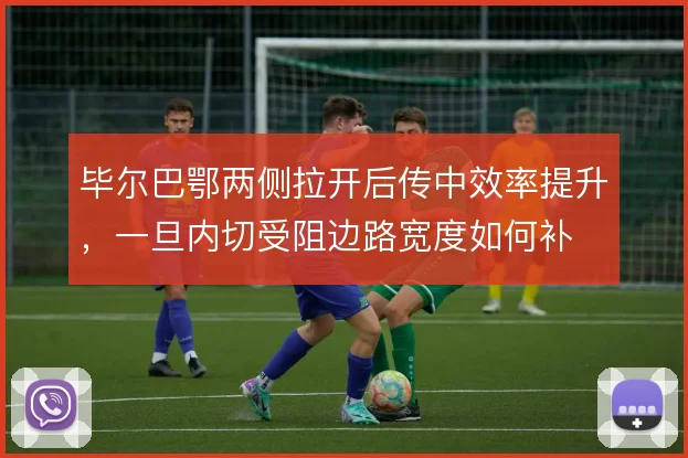 毕尔巴鄂两侧拉开后传中效率提升，一旦内切受阻边路宽度如何补