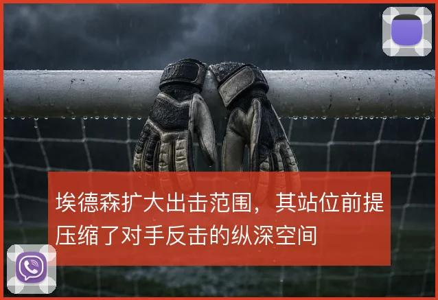 埃德森扩大出击范围，其站位前提压缩了对手反击的纵深空间