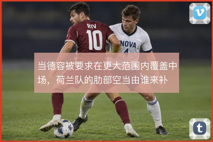 当德容被要求在更大范围内覆盖中场,荷兰队的肋部空当由谁来补