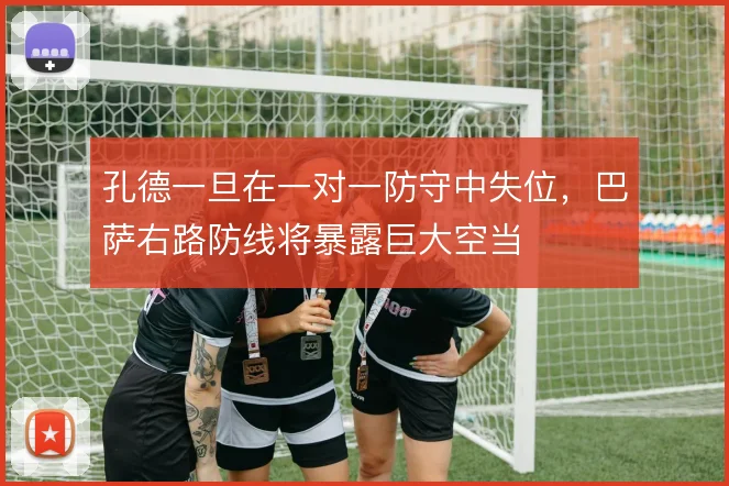 孔德一旦在一对一防守中失位，巴萨右路防线将暴露巨大空当