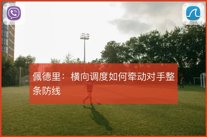 佩德里：横向调度如何牵动对手整条防线