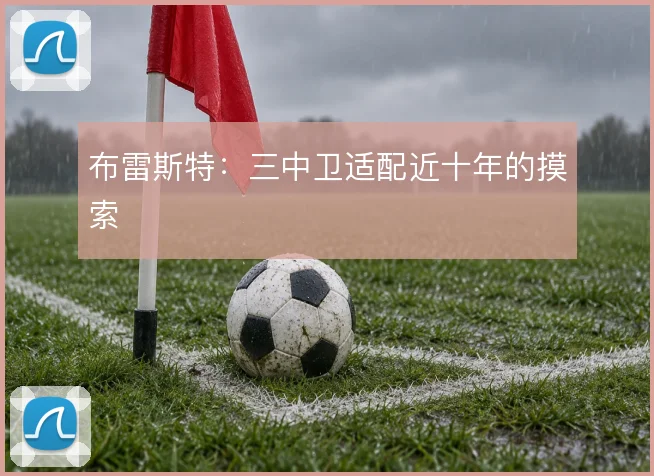 布雷斯特：三中卫适配近十年的摸索