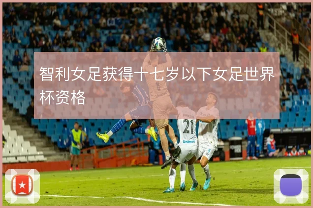 智利女足获得十七岁以下女足世界杯资格