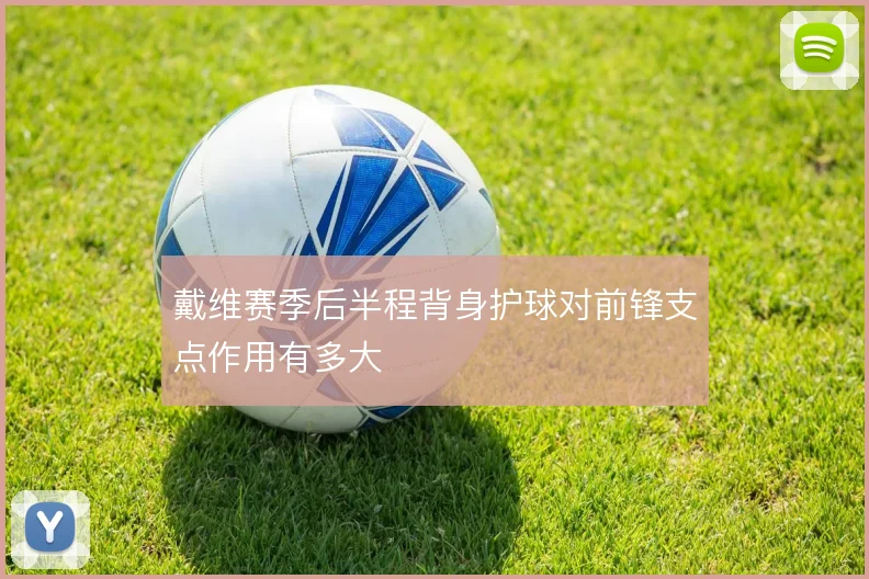 戴维赛季后半程背身护球对前锋支点作用有多大