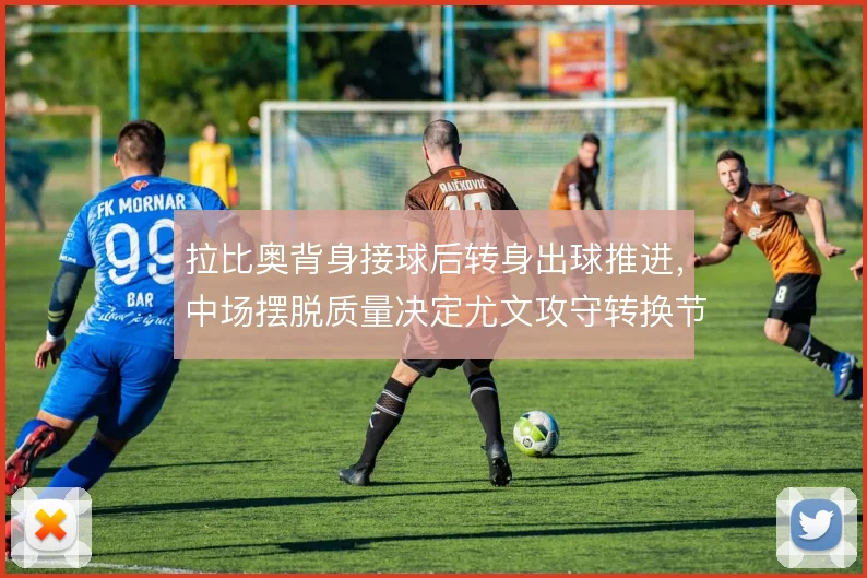 拉比奥背身接球后转身出球推进，中场摆脱质量决定尤文攻守转换节奏