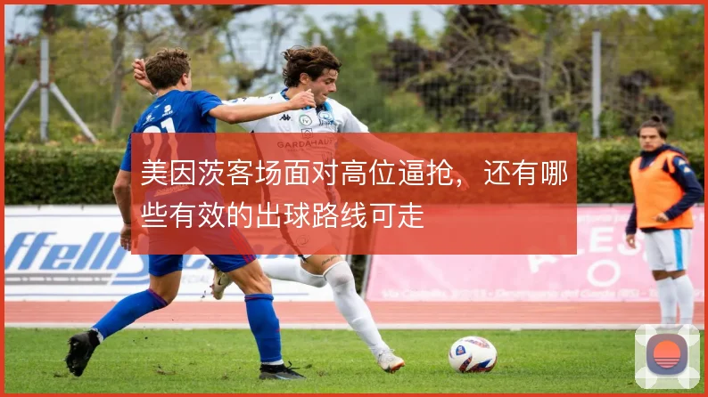 美因茨客场面对高位逼抢,还有哪些有效的出球路线可走