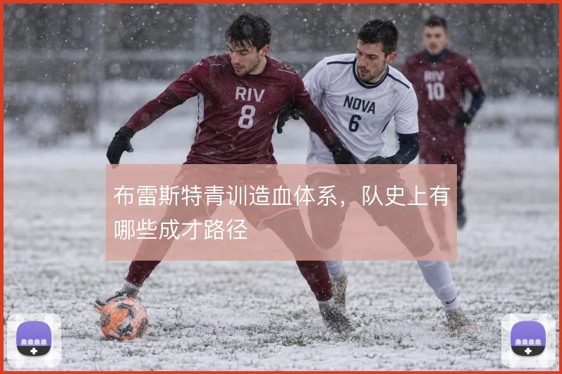布雷斯特青训造血体系，队史上有哪些成才路径