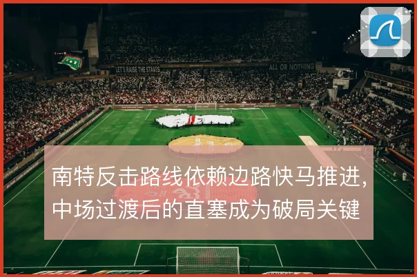 南特反击路线依赖边路快马推进,中场过渡后的直塞成为破局关键