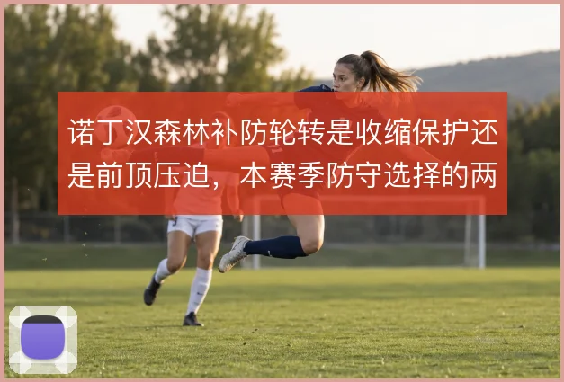 诺丁汉森林补防轮转是收缩保护还是前顶压迫，本赛季防守选择的两难