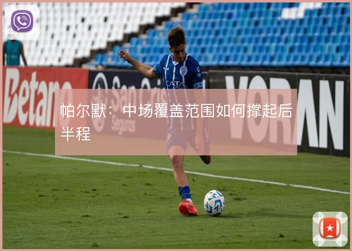帕尔默：中场覆盖范围如何撑起后半程