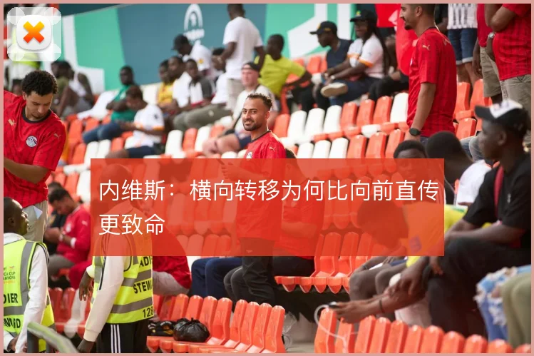 内维斯：横向转移为何比向前直传更致命