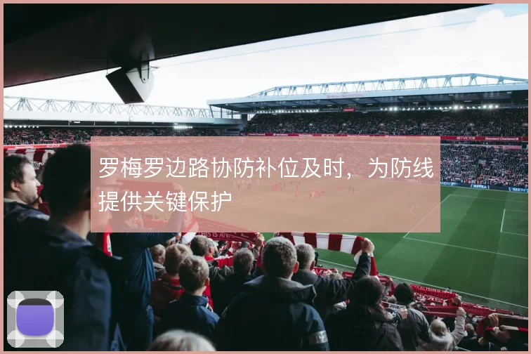 罗梅罗边路协防补位及时，为防线提供关键保护