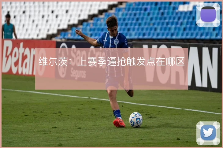 维尔茨：上赛季逼抢触发点在哪区