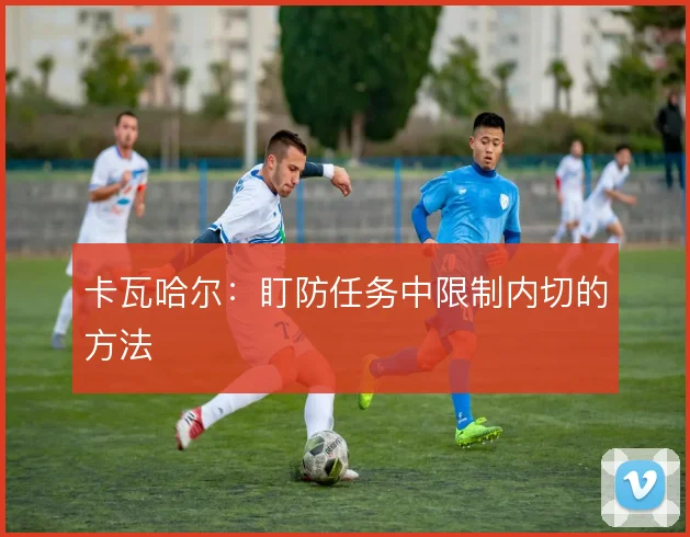 卡瓦哈尔：盯防任务中限制内切的方法