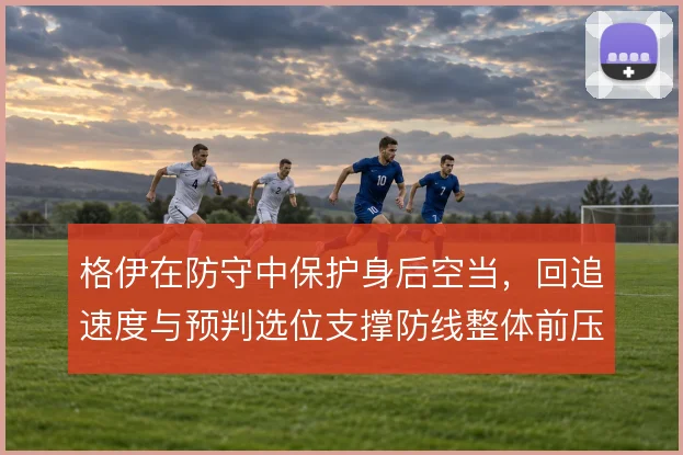格伊在防守中保护身后空当,回追速度与预判选位支撑防线整体前压