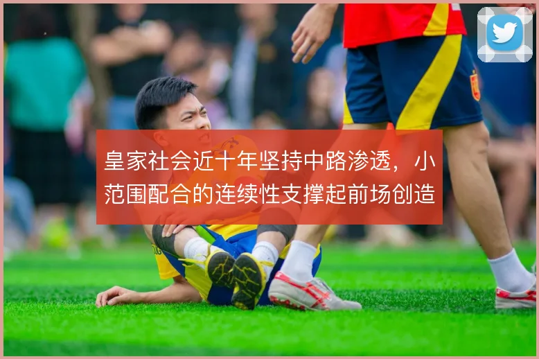 皇家社会近十年坚持中路渗透,小范围配合的连续性支撑起前场创造力