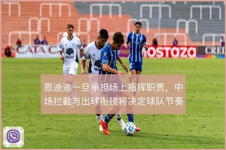 恩迪迪一旦承担场上指挥职责，中场拦截与出球衔接将决定球队节奏