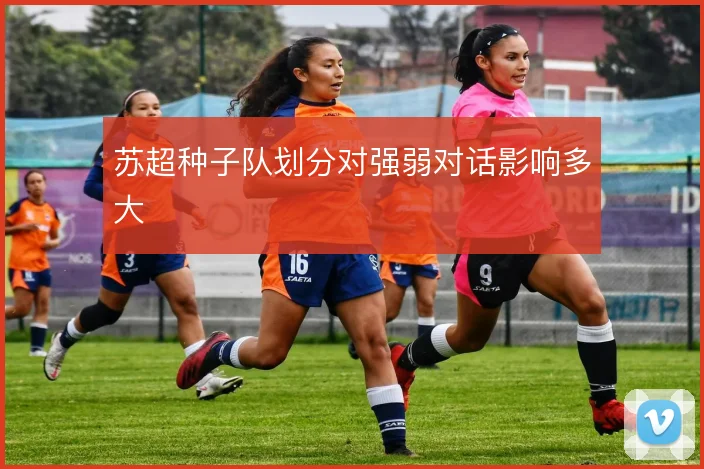 苏超种子队划分对强弱对话影响多大