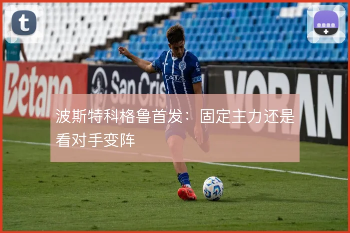 波斯特科格鲁首发：固定主力还是看对手变阵